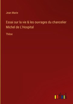 Essai sur la vie & les ouvrages du chancelier Michel de L'Hospital - Marie, Jean