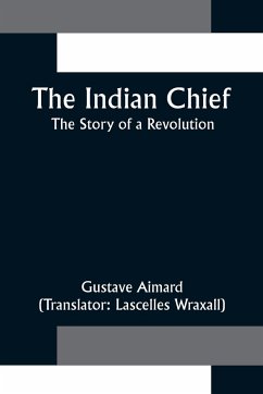 The Indian Chief; The Story of a Revolution - Aimard, Gustave