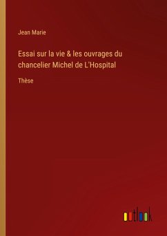 Essai sur la vie & les ouvrages du chancelier Michel de L'Hospital