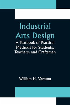 Industrial Arts Design; A Textbook of Practical Methods for Students, Teachers, and Craftsmen - H. Varnum, William