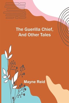 The Guerilla Chief, and Other Tales - Reid, Mayne