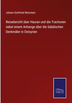 Reisebericht über Hauran und die Trachonen nebst einem Anhange über die Sabäischen Denkmäler in Ostsyrien - Wetzstein, Johann Gottfried