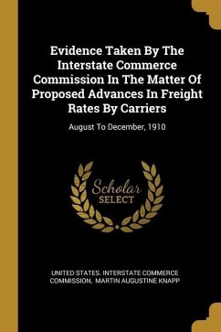 Evidence Taken By The Interstate Commerce Commission In The Matter Of Proposed Advances In Freight Rates By Carriers: August To December, 1910