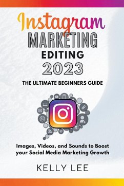 Instagram Marketing Editing 2023 the Ultimate Beginners Guide Images, Videos, and Sounds to Boost your Social Media Marketing Growth - Lee, Kelly