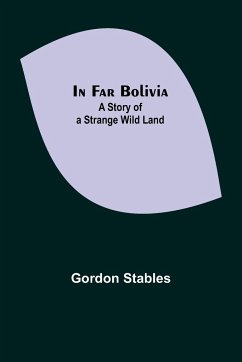 In Far Bolivia; A Story of a Strange Wild Land - Stables, Gordon