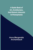 A guide book of art, architecture, and historic interests in Pennsylvania A guide book of art, architecture, and historic interests in Pennsylvania