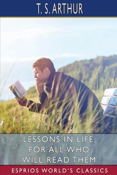 Lessons in Life, for All Who Will Read Them (Esprios Classics) - Arthur, T. S.