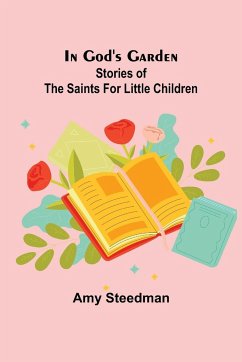 In God's Garden; Stories of the Saints for Little Children - Steedman, Amy