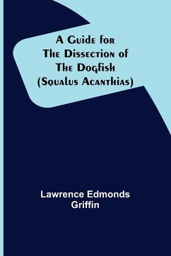 A Guide for the Dissection of the Dogfish (Squalus Acanthias) - Edmonds Griffin, Lawrence