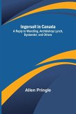 Ingersoll in Canada; A Reply to Wendling, Archbishop Lynch, Bystander; and Others