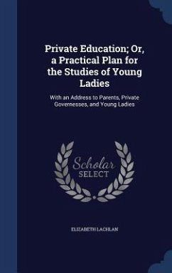 Private Education; Or, a Practical Plan for the Studies of Young Ladies - Lachlan, Elizabeth