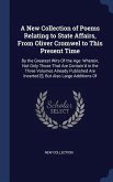 A New Collection of Poems Relating to State Affairs, From Oliver Cromwel to This Present Time: By the Greatest Wits Of the Age: Wherein, Not Only Thos