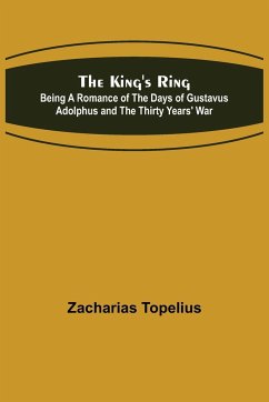 The King's Ring; Being a Romance of the Days of Gustavus Adolphus and the Thirty Years' War - Topelius, Zacharias