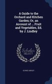 A Guide to the Orchard and Kitchen Garden; Or, an Account of ... Fruit and Vegetables, Ed. by J. Lindley