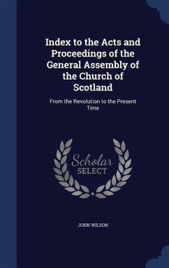 Index to the Acts and Proceedings of the General Assembly of the Church of Scotland: From the Revolution to the Present Time - Wilson, John