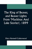 The King Of Beaver, and Beaver Lights From &quote;Mackinac And Lake Stories&quote;, 1899