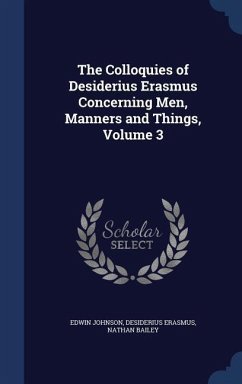 The Colloquies of Desiderius Erasmus Concerning Men, Manners and Things, Volume 3 - Johnson, Edwin; Erasmus, Desiderius; Bailey, Nathan