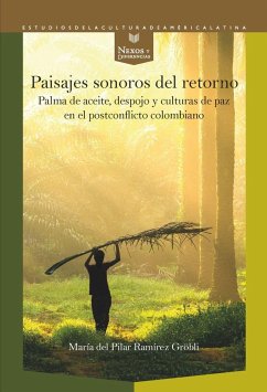 Paisajes sonoros del retorno : palma de aceite, despojo y culturas de paz en el postconflicto colombiano - Ramírez Gröbli, María del Pilar