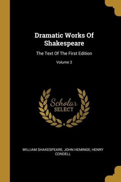 Dramatic Works Of Shakespeare: The Text Of The First Edition; Volume 3 - Shakespeare, William; Heminge, John; Condell, Henry