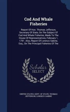 Cod And Whale Fisheries: Report Of Hon. Thomas Jefferson, Secretary Of State, On The Subject Of Cod And Whale Fisheries, Made To The House Of R - Jefferson, Thomas; Sabine, Lorenzo