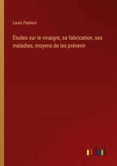 Études sur le vinaigre, sa fabrication, ses maladies, moyens de les prévenir - Pasteur, Louis