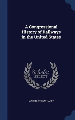 A Congressional History of Railways in the United States - Haney, Lewis H.