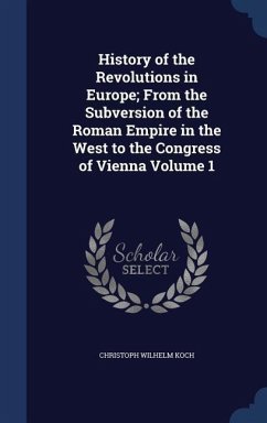 History of the Revolutions in Europe; From the Subversion of the Roman Empire in the West to the Congress of Vienna Volume 1 - Koch, Christoph Wilhelm