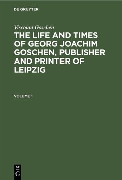 Viscount Goschen: The life and times of Georg Joachim Goschen, publisher and printer of Leipzig. Volume 1 (eBook, PDF) - Goschen, Viscount