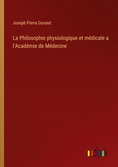 La Philosophie physiologique et médicale a l'Académie de Médecine - Durand, Joseph Pierre