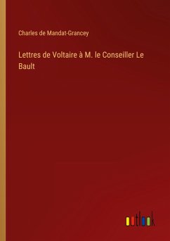 Lettres de Voltaire à M. le Conseiller Le Bault - Mandat-Grancey, Charles de