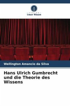 Hans Ulrich Gumbrecht und die Theorie des Wissens - Amâncio da Silva, Wellington