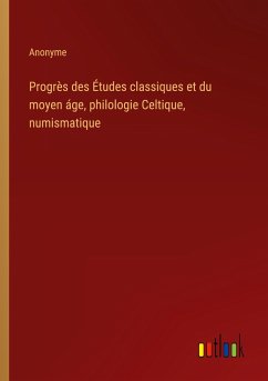 Progrès des Études classiques et du moyen áge, philologie Celtique, numismatique