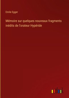 Mémoire sur quelques nouveaux fragments inédits de l'orateur Hypéride - Egger, Emile