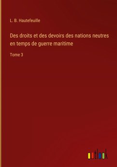 Des droits et des devoirs des nations neutres en temps de guerre maritime - Hautefeuille, L. B.