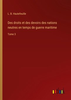 Des droits et des devoirs des nations neutres en temps de guerre maritime - Hautefeuille, L. B.