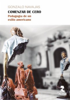 Comenzar de cero : pedagogía de un exilio americano - Navajas, Gonzalo; Navajas, Gonzalo