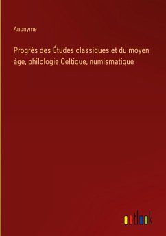 Progrès des Études classiques et du moyen áge, philologie Celtique, numismatique