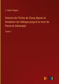 Histoire de l'Ordre de Cluny depuis la fondation de l'abbaye jusqu'à la mort de Pierre-le-Vénérable