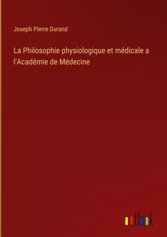 La Philosophie physiologique et médicale a l'Académie de Médecine - Durand, Joseph Pierre