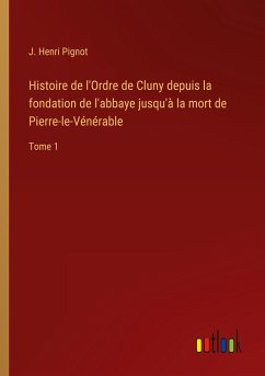 Histoire de l'Ordre de Cluny depuis la fondation de l'abbaye jusqu'à la mort de Pierre-le-Vénérable