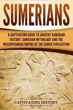 Sumerians: A Captivating Guide to Ancient Sumerian History, Sumerian Mythology and the Mesopotamian Empire of the Sumer Civilization (eBook, ePUB) - History, Captivating