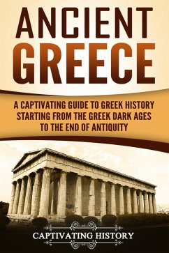 Ancient Greece: A Captivating Guide to Greek History Starting from the Greek Dark Ages to the End of Antiquity (eBook, ePUB) - History, Captivating