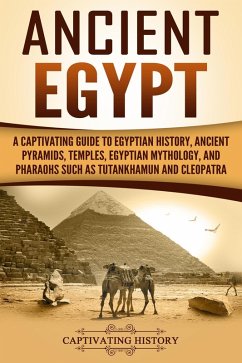 Ancient Egypt: A Captivating Guide to Egyptian History, Ancient Pyramids, Temples, Egyptian Mythology, and Pharaohs such as Tutankhamun and Cleopatra (eBook, ePUB) - History, Captivating