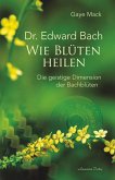 Dr. Edward Bach - Wie Blüten heilen: Die geistige Dimension der Bachblüten (eBook, ePUB)