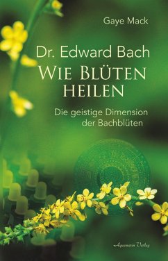 Dr. Edward Bach - Wie Blüten heilen: Die geistige Dimension der Bachblüten (eBook, ePUB) - Mack, Gaye