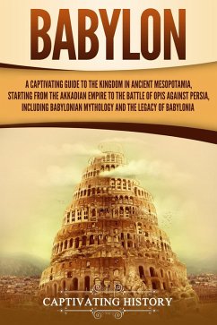 Babylon: A Captivating Guide to the Kingdom in Ancient Mesopotamia, Starting from the Akkadian Empire to the Battle of Opis Against Persia, Including Babylonian Mythology and the Legacy of Babylonia (eBook, ePUB) - History, Captivating