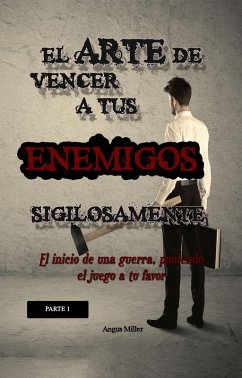 El arte de vencer a tus enemigos sigilosamente - Parte 1 - El inicio de una guerra, poniendo el juego a tu favor (eBook, ePUB) - Miller, Angus