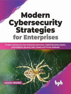 Modern Cybersecurity Strategies for Enterprises: Protect and Secure Your Enterprise Networks, Digital Business Assets, and Endpoint Security with Tested and Proven Methods (English Edition) (eBook, ePUB) - Mishra, Ashish