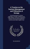 A Treatise on the Sanitary Management and Utilisation of Sewage: Comprising Details of a System Applicable to Cottages, Dwelling-houses, Public Buildi
