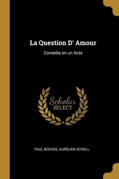 La Question D' Amour: Comédie en un Acte - Bocage, Aurélien Scholl Paul